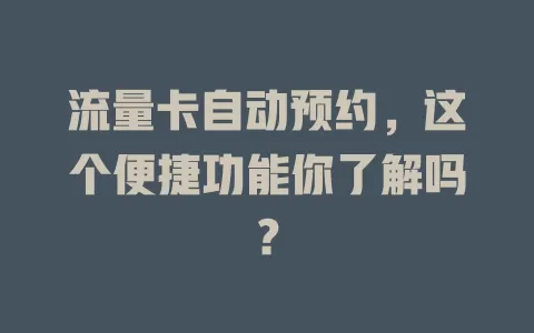 流量卡自动预约,这个便捷功能你了解吗?