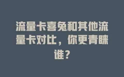 流量卡喜兔和其他流量卡对比，你更青睐谁？