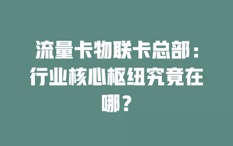 流量卡物联卡总部：行业核心枢纽究竟在哪？
