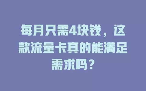 每月只需4块钱，这款流量卡真的能满足需求吗？