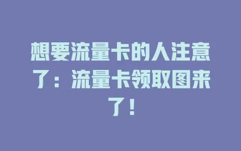 想要流量卡的人注意了：流量卡领取图来了！