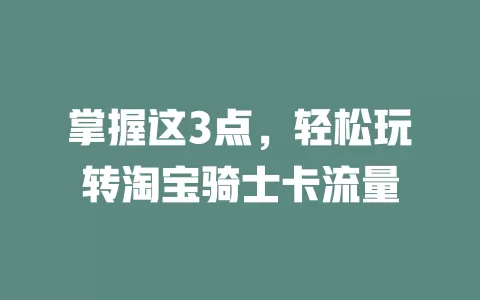 掌握这3点，轻松玩转淘宝骑士卡流量