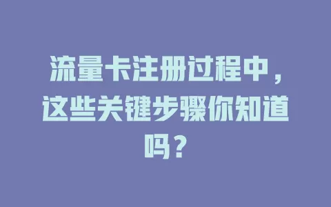 流量卡注册过程中，这些关键步骤你知道吗？