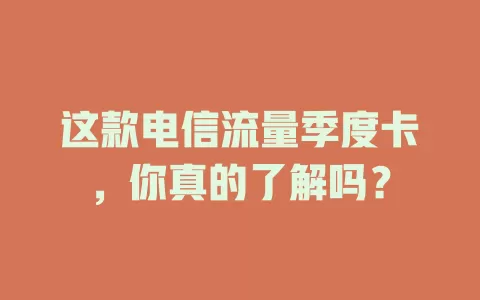 这款电信流量季度卡，你真的了解吗？