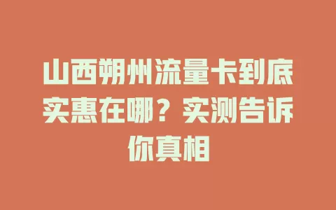 山西朔州流量卡到底实惠在哪？实测告诉你真相