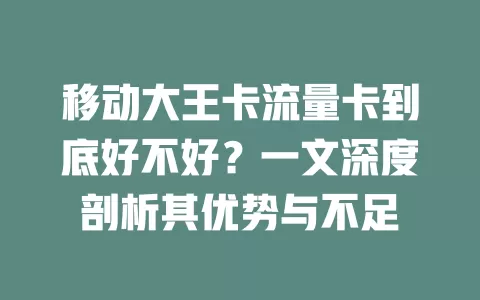 移动大王卡流量卡到底好不好？一文深度剖析其优势与不足