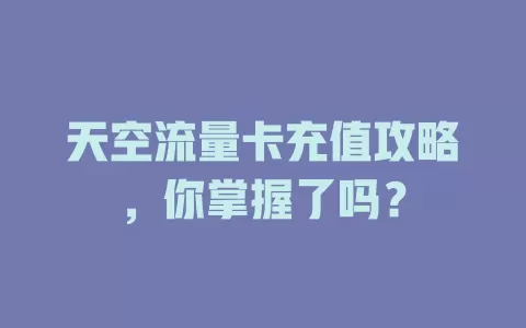 天空流量卡充值攻略，你掌握了吗？