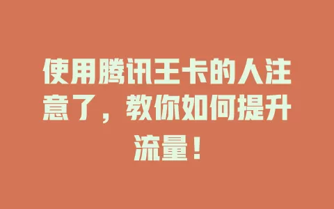 使用腾讯王卡的人注意了，教你如何提升流量！