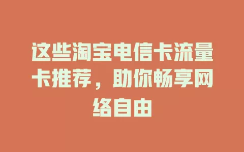 这些淘宝电信卡流量卡推荐，助你畅享网络自由