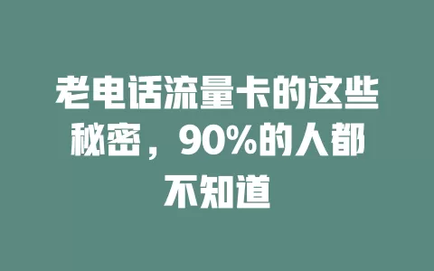 老电话流量卡的这些秘密，90%的人都不知道