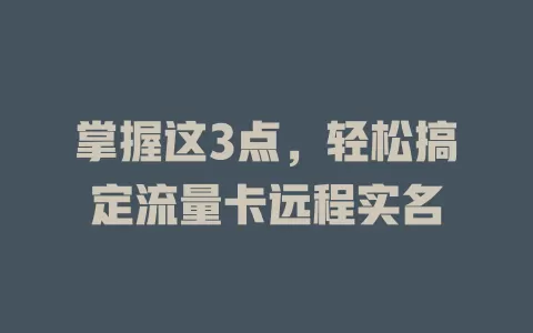 掌握这3点，轻松搞定流量卡远程实名