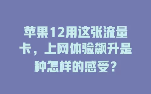 苹果12用这张流量卡，上网体验飙升是种怎样的感受？