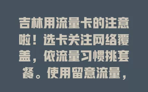 吉林用流量卡的注意啦！选卡关注网络覆盖，依流量习惯挑套餐。使用留意流量，注意设备兼容。遇信号不好或流量不够，有应对方法，正确用卡畅享网络便捷