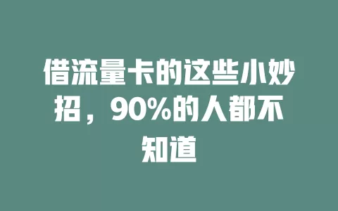 借流量卡的这些小妙招，90%的人都不知道