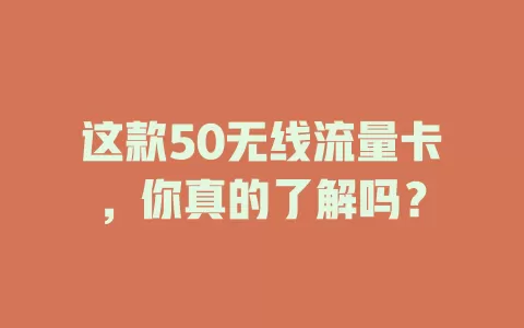 这款50无线流量卡，你真的了解吗？