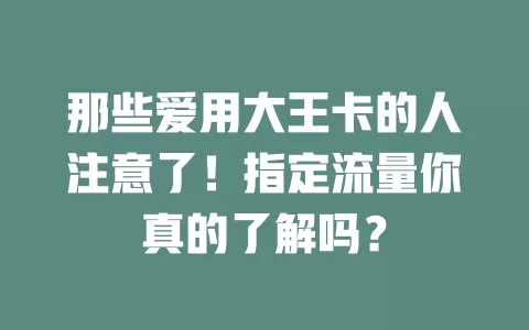 那些爱用大王卡的人注意了！指定流量你真的了解吗？