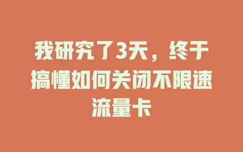 我研究了3天，终于搞懂如何关闭不限速流量卡