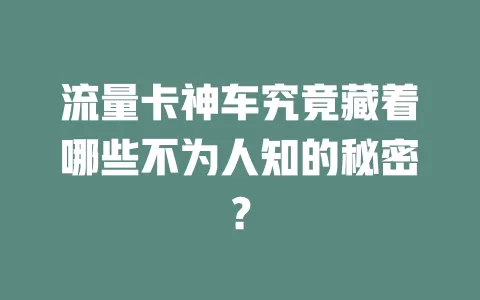 流量卡神车究竟藏着哪些不为人知的秘密？