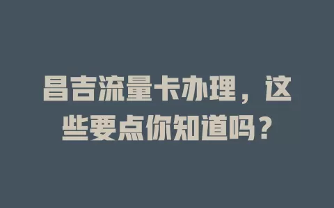 昌吉流量卡办理，这些要点你知道吗？