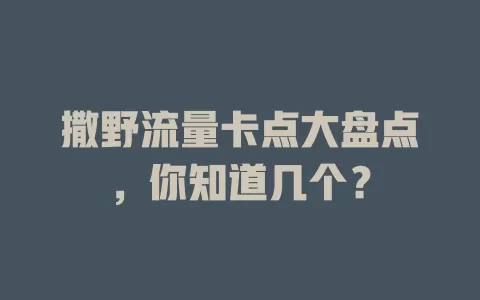 撒野流量卡点大盘点，你知道几个？