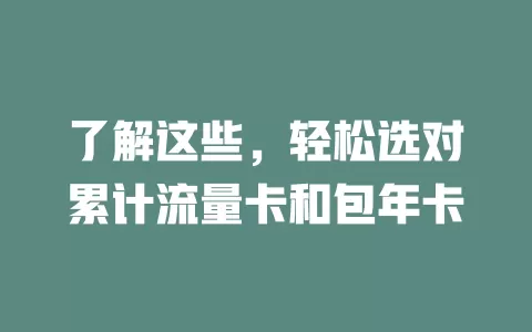 了解这些，轻松选对累计流量卡和包年卡