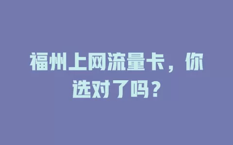福州上网流量卡，你选对了吗？