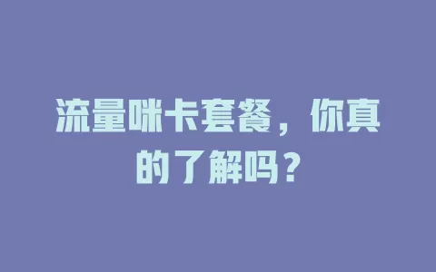 流量咪卡套餐，你真的了解吗？