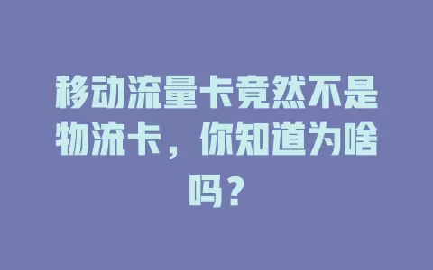 移动流量卡竟然不是物流卡，你知道为啥吗？