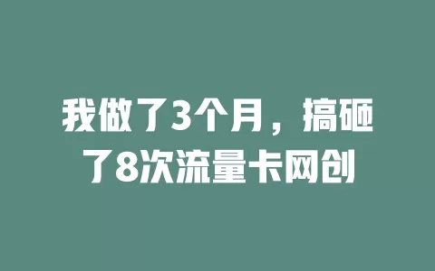 我做了3个月，搞砸了8次流量卡网创