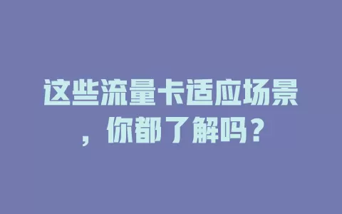 这些流量卡适应场景，你都了解吗？