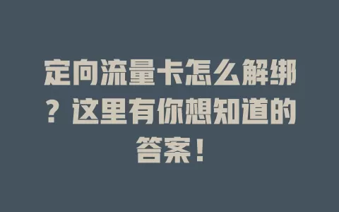 定向流量卡怎么解绑？这里有你想知道的答案！