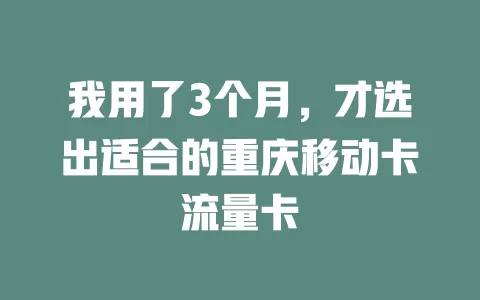 我用了3个月，才选出适合的重庆移动卡流量卡