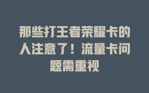 那些打王者荣耀卡的人注意了！流量卡问题需重视