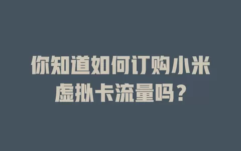 你知道如何订购小米虚拟卡流量吗？