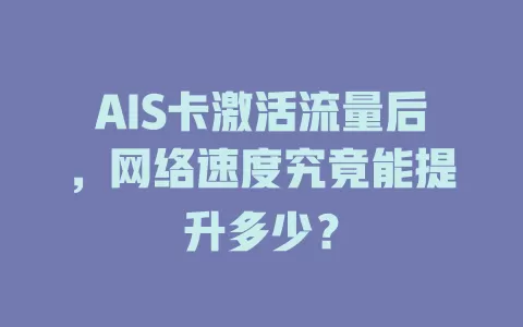 AIS卡激活流量后，网络速度究竟能提升多少？