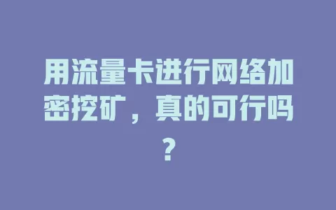 用流量卡进行网络加密挖矿，真的可行吗？