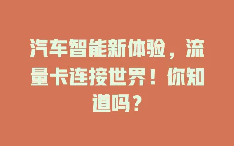 汽车智能新体验,流量卡连接世界!你知道吗?