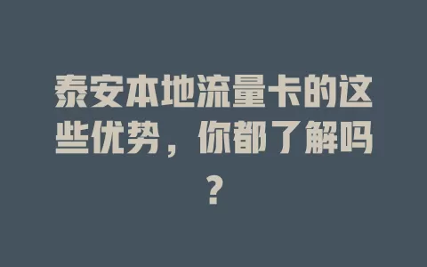 泰安本地流量卡的这些优势，你都了解吗？
