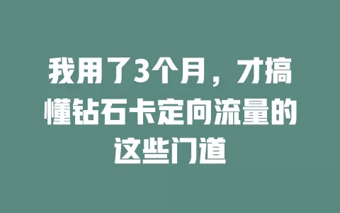 我用了3个月，才搞懂钻石卡定向流量的这些门道