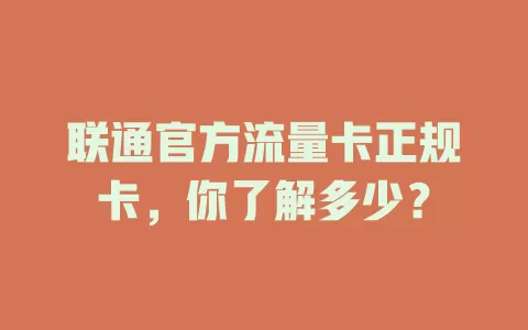 联通官方流量卡正规卡，你了解多少？
