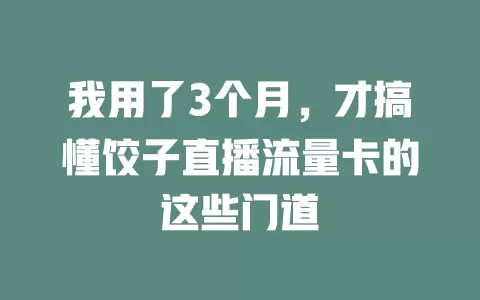 我用了3个月，才搞懂饺子直播流量卡的这些门道