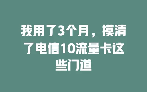 我用了3个月，摸清了电信10流量卡这些门道
