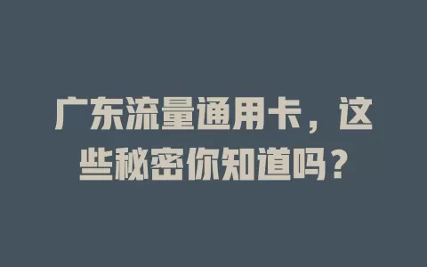 广东流量通用卡，这些秘密你知道吗？