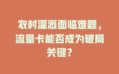 农村灌溉面临难题，流量卡能否成为破局关键？