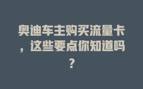 奥迪车主购买流量卡，这些要点你知道吗？