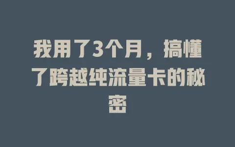 我用了3个月，搞懂了跨越纯流量卡的秘密