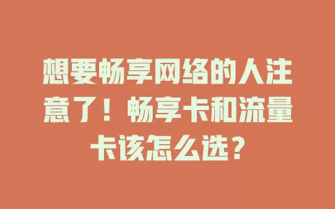 想要畅享网络的人注意了！畅享卡和流量卡该怎么选？