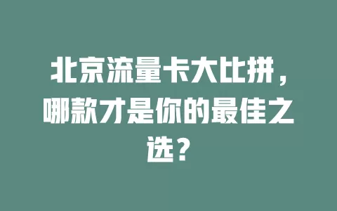 北京流量卡大比拼，哪款才是你的最佳之选？