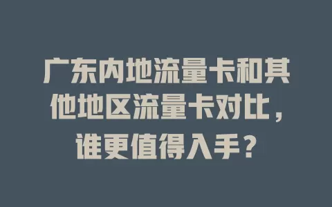 广东内地流量卡和其他地区流量卡对比，谁更值得入手？
