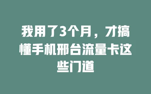 我用了3个月，才搞懂手机邢台流量卡这些门道
